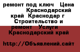 ремонт под ключ › Цена ­ 1 000 - Краснодарский край, Краснодар г. Строительство и ремонт » Услуги   . Краснодарский край